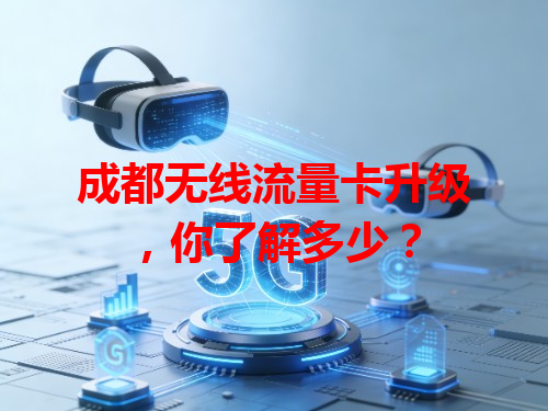 成都无线流量卡升级，你了解多少？