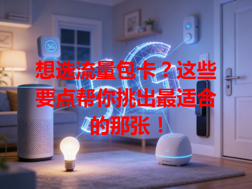 想选流量包卡？这些要点帮你挑出最适合的那张！