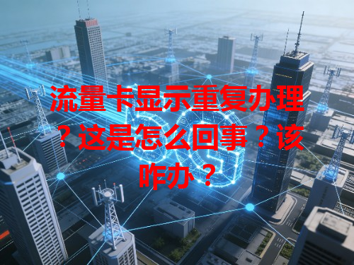 流量卡显示重复办理？这是怎么回事？该咋办？