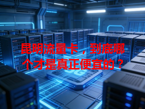 昆明流量卡，到底哪个才是真正便宜的？