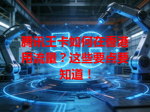 腾讯王卡如何在香港用流量？这些要点要知道！