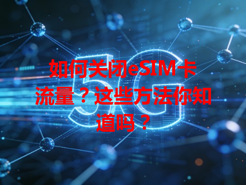 如何关闭eSIM卡流量？这些方法你知道吗？