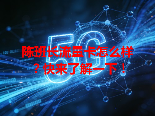 陈班长流量卡怎么样？快来了解一下！