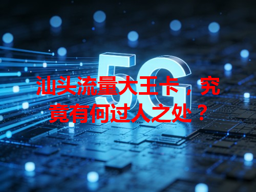汕头流量大王卡，究竟有何过人之处？