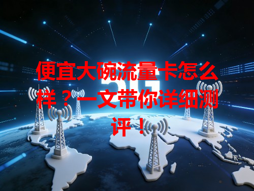 便宜大碗流量卡怎么样？一文带你详细测评！