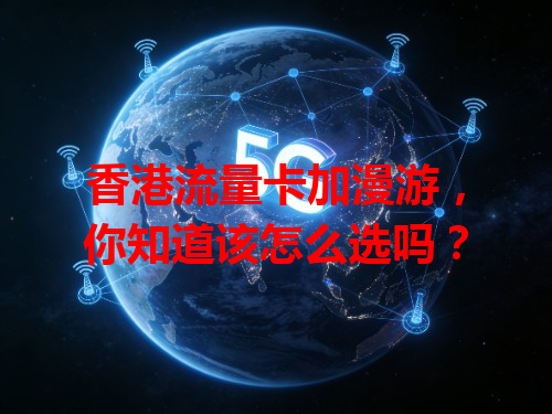 香港流量卡加漫游，你知道该怎么选吗？
