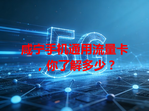 咸宁手机通用流量卡，你了解多少？