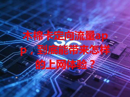 木棉卡定向流量app，到底能带来怎样的上网体验？