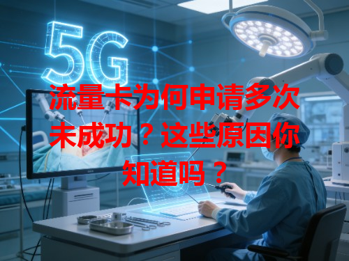 流量卡为何申请多次未成功？这些原因你知道吗？