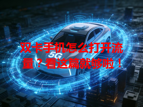 双卡手机怎么打开流量？看这篇就够啦！