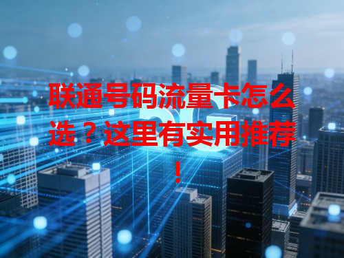 联通号码流量卡怎么选？这里有实用推荐！