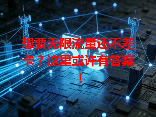 想要无限流量还不差卡？这里或许有答案！