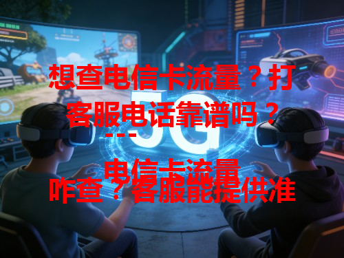 想查电信卡流量？打客服电话靠谱吗？
---
电信卡流量咋查？客服能提供准确数据不？
---
找电信卡客服查流量，有啥注意事项？