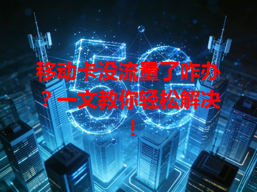 移动卡没流量了咋办？一文教你轻松解决！