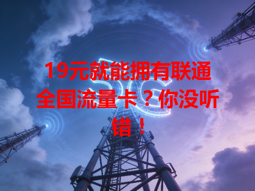 19元就能拥有联通全国流量卡？你没听错！