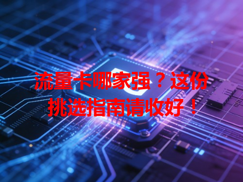 流量卡哪家强？这份挑选指南请收好！