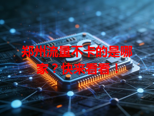 郑州流量不卡的是哪家？快来看看！