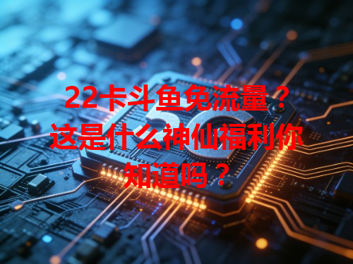 22卡斗鱼免流量？这是什么神仙福利你知道吗？