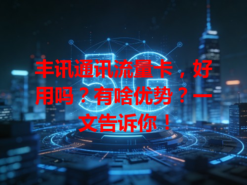 丰讯通讯流量卡，好用吗？有啥优势？一文告诉你！