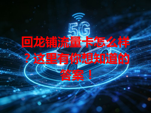 回龙铺流量卡怎么样？这里有你想知道的答案！