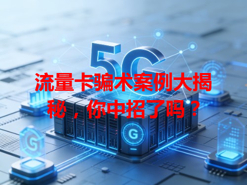 流量卡骗术案例大揭秘，你中招了吗？