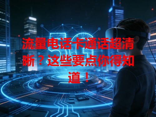 流量电话卡通话超清晰？这些要点你得知道！