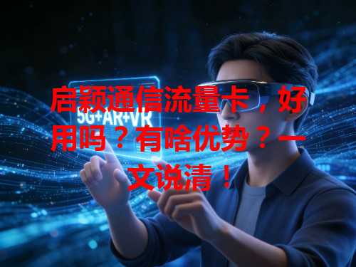 启颖通信流量卡，好用吗？有啥优势？一文说清！
