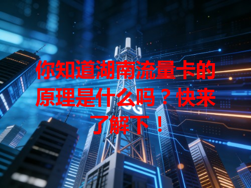 你知道湖南流量卡的原理是什么吗？快来了解下！