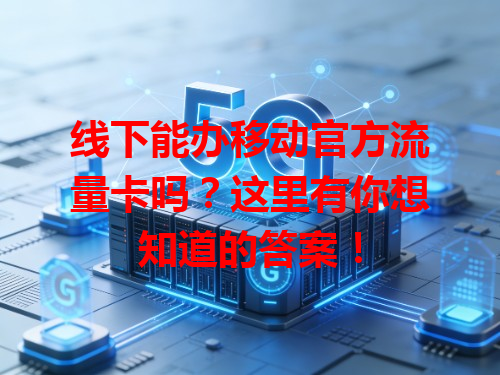 线下能办移动官方流量卡吗？这里有你想知道的答案！