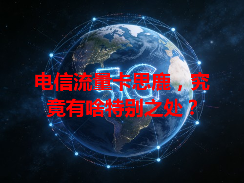 电信流量卡思鹿，究竟有啥特别之处？
