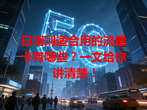 日喀则适合用的流量卡有哪些？一文给你讲清楚！