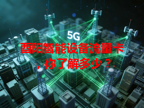 酉阳智能设备流量卡，你了解多少？