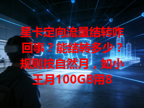 星卡定向流量结转咋回事？能结转多少？规则按自然月，如小王月100GB用80GB，剩20GB下月结转。有效期1个月，像小李上月结转30GB，本月底清零。注意不是所有流量都能结转，办卡要问清！