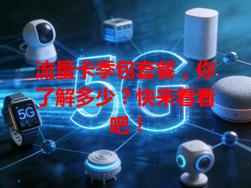 流量卡季包套餐，你了解多少？快来看看吧！