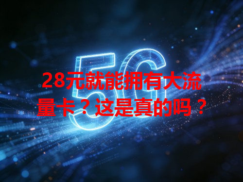 28元就能拥有大流量卡？这是真的吗？