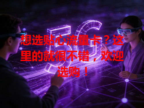 想选贴心流量卡？这里的就很不错，欢迎选购！