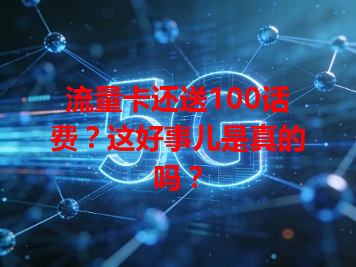 流量卡还送100话费？这好事儿是真的吗？