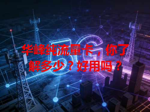 华峰纯流量卡，你了解多少？好用吗？