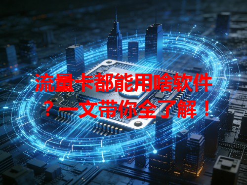 流量卡都能用啥软件？一文带你全了解！