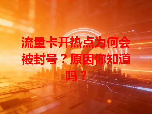 流量卡开热点为何会被封号？原因你知道吗？