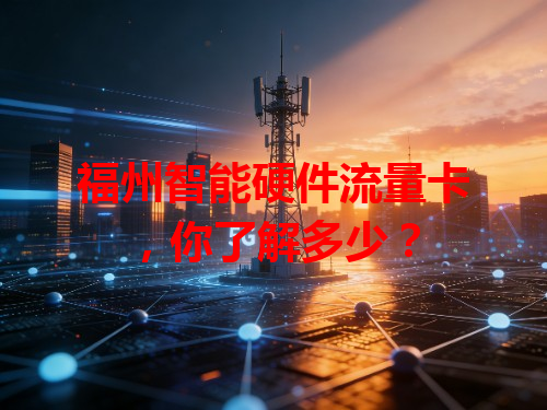 福州智能硬件流量卡，你了解多少？