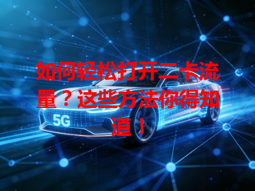 如何轻松打开二卡流量？这些方法你得知道！