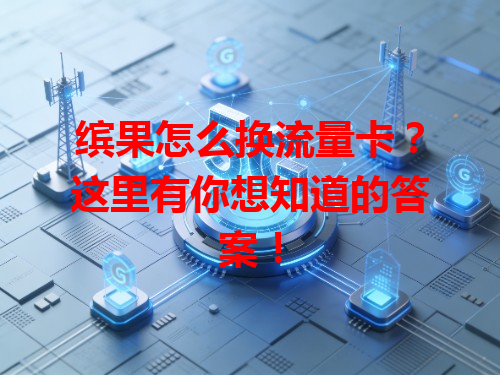 缤果怎么换流量卡？这里有你想知道的答案！