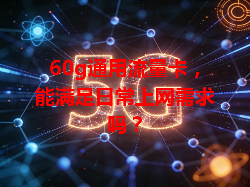 60g通用流量卡，能满足日常上网需求吗？