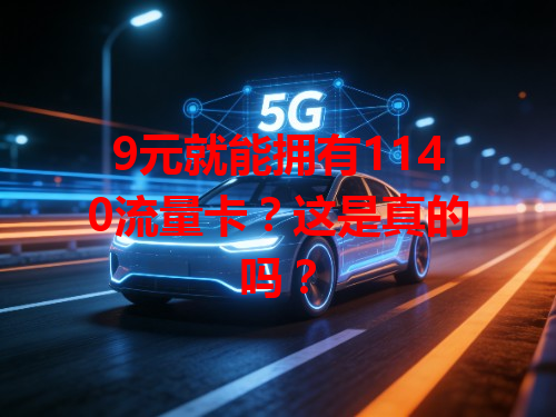 9元就能拥有1140流量卡？这是真的吗？