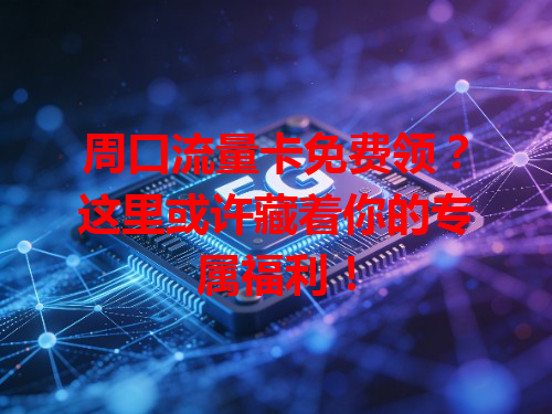 周口流量卡免费领？这里或许藏着你的专属福利！