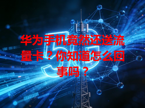 华为手机竟然还送流量卡？你知道怎么回事吗？