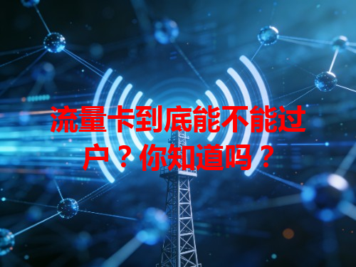 流量卡到底能不能过户？你知道吗？