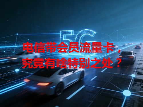 电信带会员流量卡，究竟有啥特别之处？