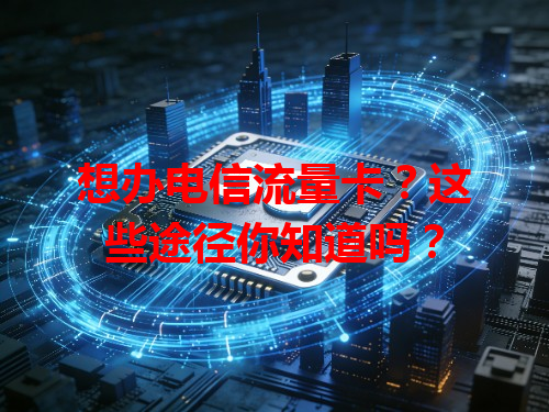 想办电信流量卡？这些途径你知道吗？